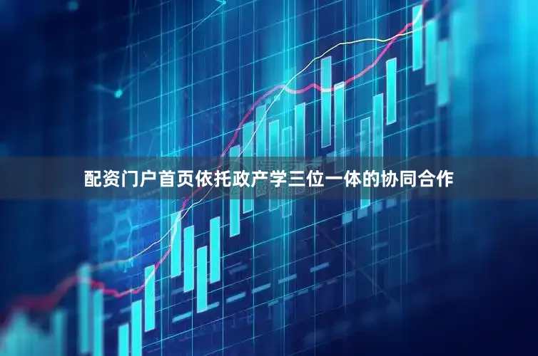 配资门户首页依托政产学三位一体的协同合作
