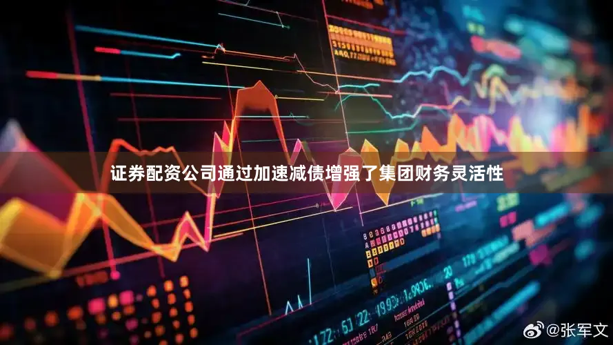 证券配资公司通过加速减债增强了集团财务灵活性