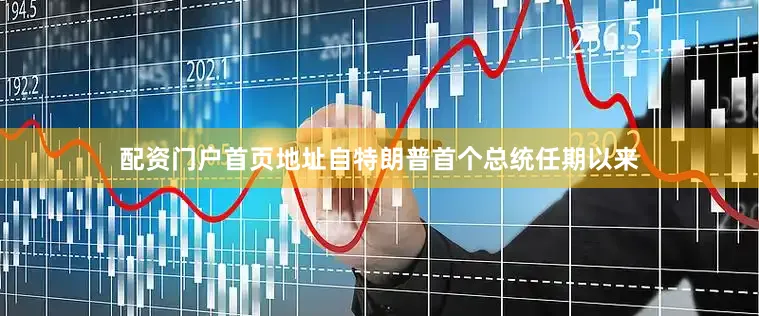 配资门户首页地址自特朗普首个总统任期以来