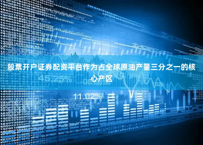 股票开户证券配资平台作为占全球原油产量三分之一的核心产区