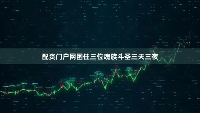 配资门户网困住三位魂族斗圣三天三夜