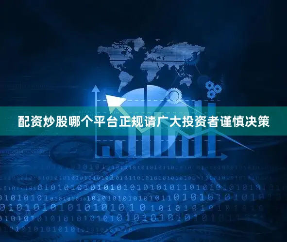 配资炒股哪个平台正规请广大投资者谨慎决策