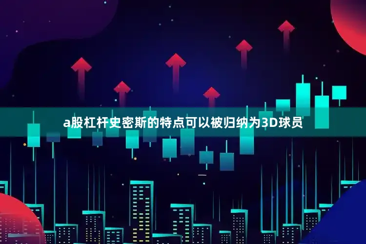 a股杠杆史密斯的特点可以被归纳为3D球员