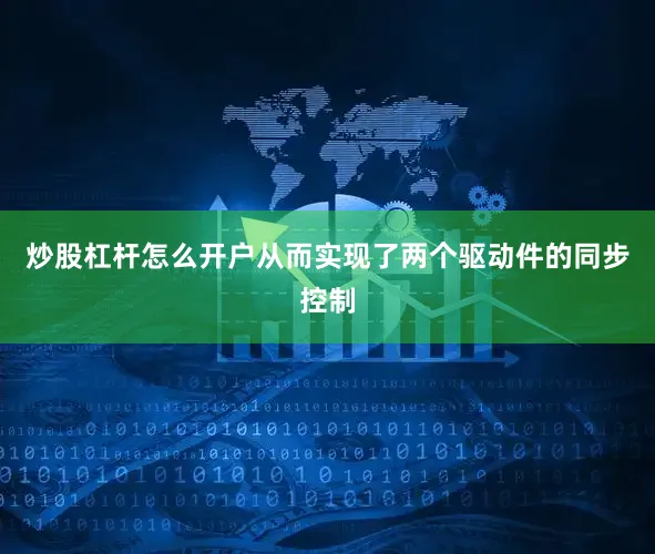 炒股杠杆怎么开户从而实现了两个驱动件的同步控制