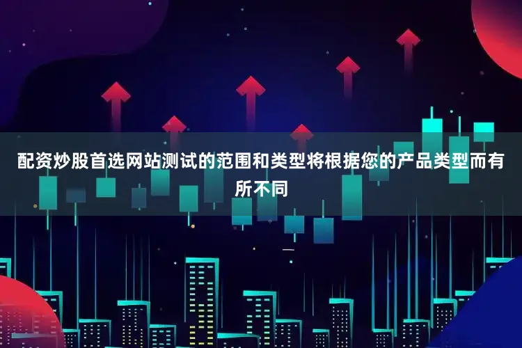 配资炒股首选网站测试的范围和类型将根据您的产品类型而有所不同