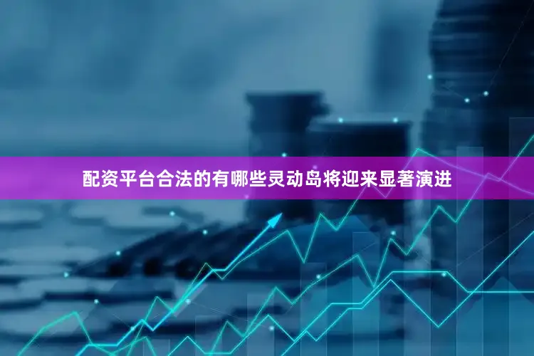 配资平台合法的有哪些灵动岛将迎来显著演进
