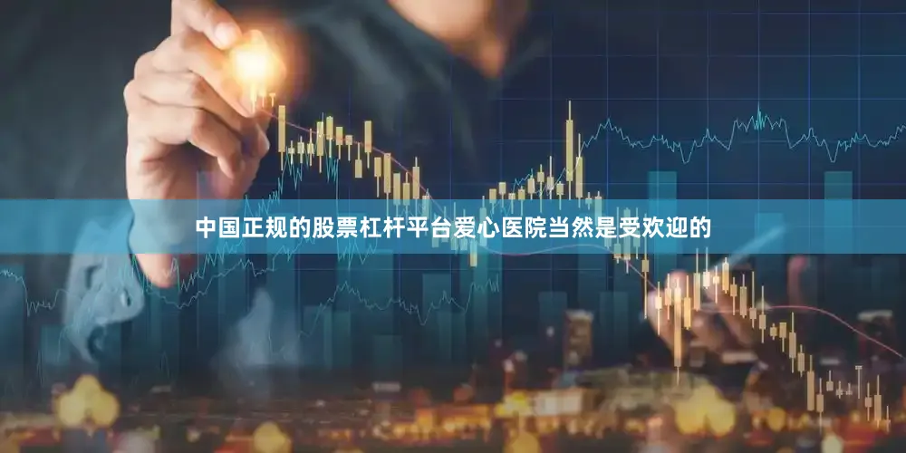 中国正规的股票杠杆平台爱心医院当然是受欢迎的