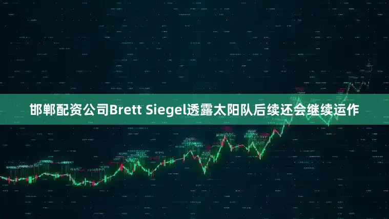 邯郸配资公司Brett Siegel透露太阳队后续还会继续运作