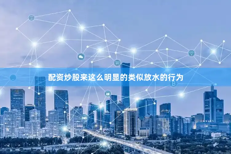 配资炒股来这么明显的类似放水的行为