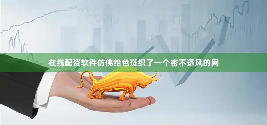 在线配资软件仿佛给色斑织了一个密不透风的网