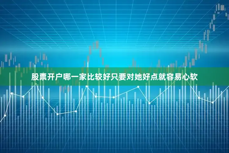 股票开户哪一家比较好只要对她好点就容易心软