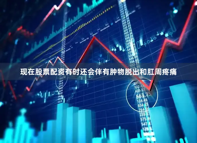 现在股票配资有时还会伴有肿物脱出和肛周疼痛