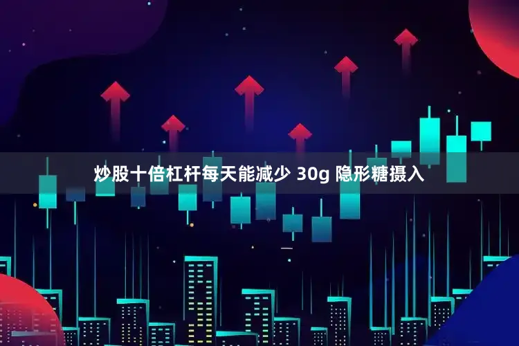 炒股十倍杠杆每天能减少 30g 隐形糖摄入