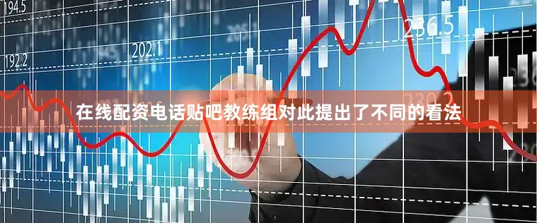 在线配资电话贴吧教练组对此提出了不同的看法