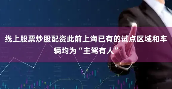 线上股票炒股配资此前上海已有的试点区域和车辆均为“主驾有人”