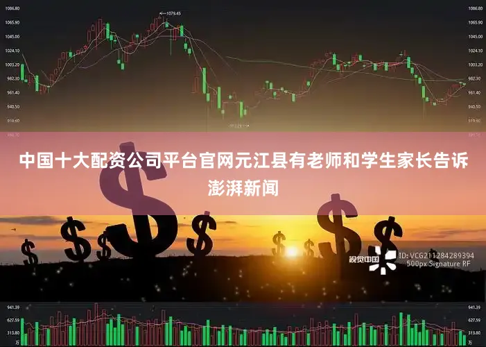 中国十大配资公司平台官网元江县有老师和学生家长告诉澎湃新闻
