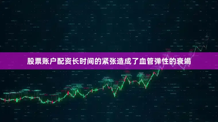 股票账户配资长时间的紧张造成了血管弹性的衰竭