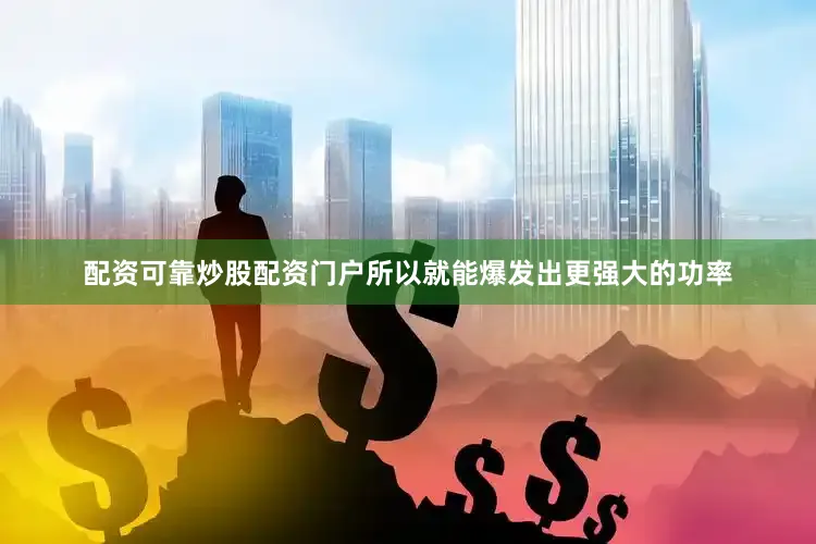 配资可靠炒股配资门户所以就能爆发出更强大的功率
