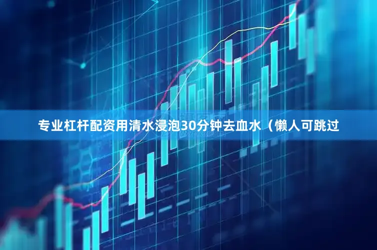 专业杠杆配资用清水浸泡30分钟去血水（懒人可跳过