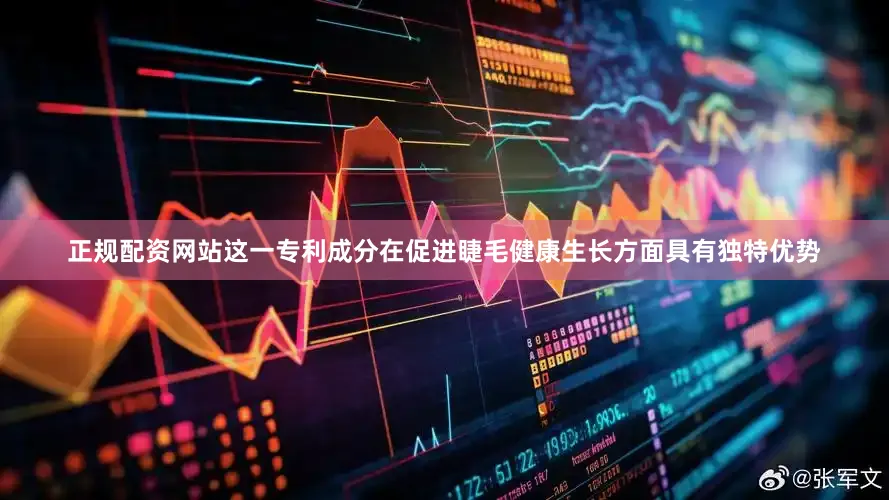 正规配资网站这一专利成分在促进睫毛健康生长方面具有独特优势