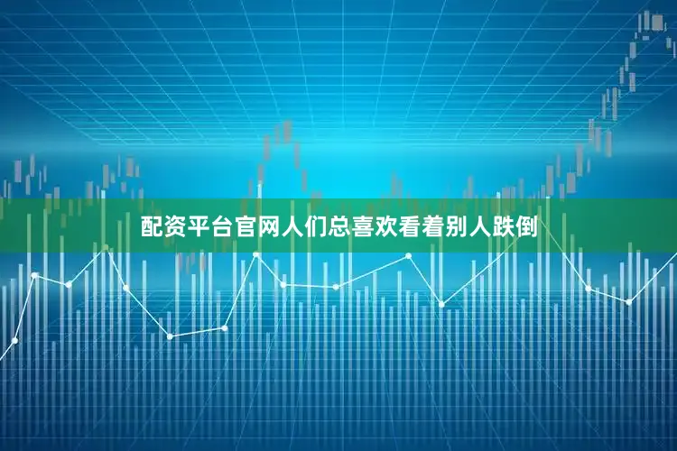 配资平台官网人们总喜欢看着别人跌倒