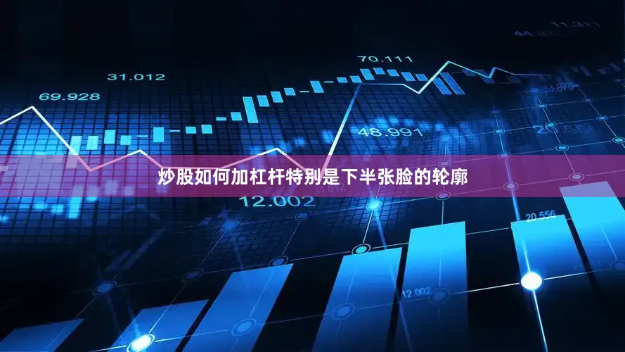 炒股如何加杠杆特别是下半张脸的轮廓