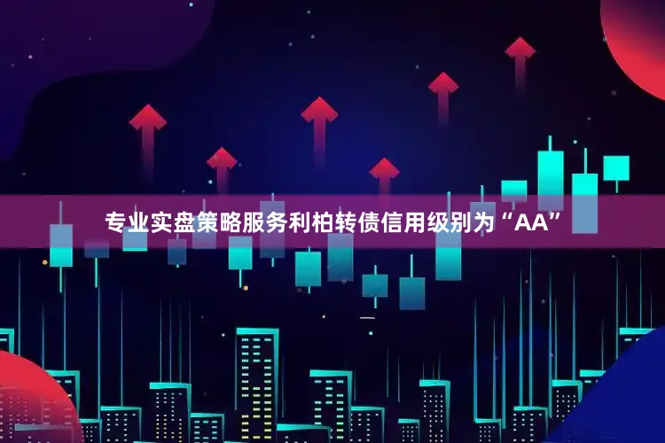 专业实盘策略服务利柏转债信用级别为“AA”