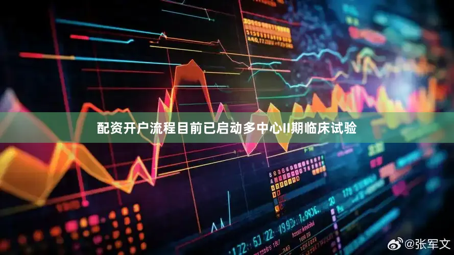 配资开户流程目前已启动多中心II期临床试验