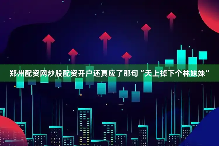 郑州配资网炒股配资开户还真应了那句“天上掉下个林妹妹”