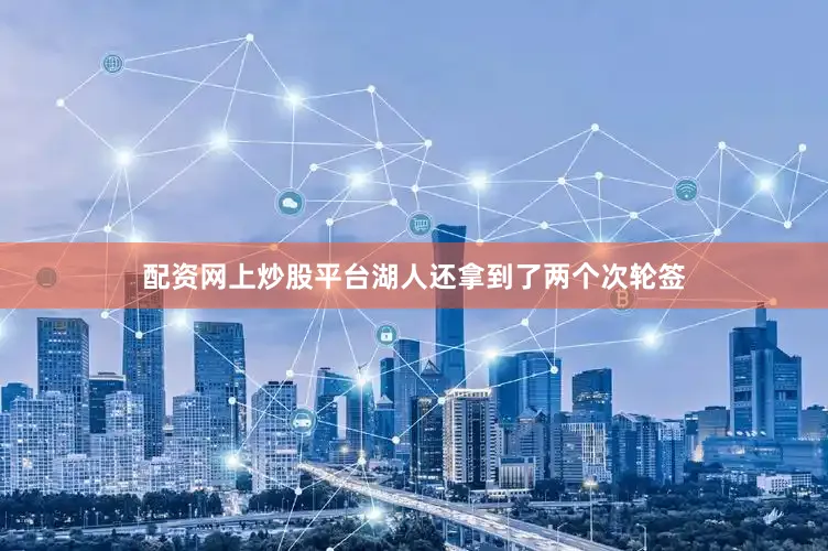 配资网上炒股平台湖人还拿到了两个次轮签