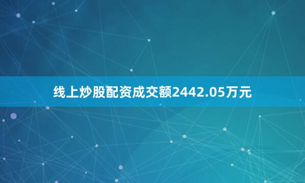 线上炒股配资成交额2442.05万元