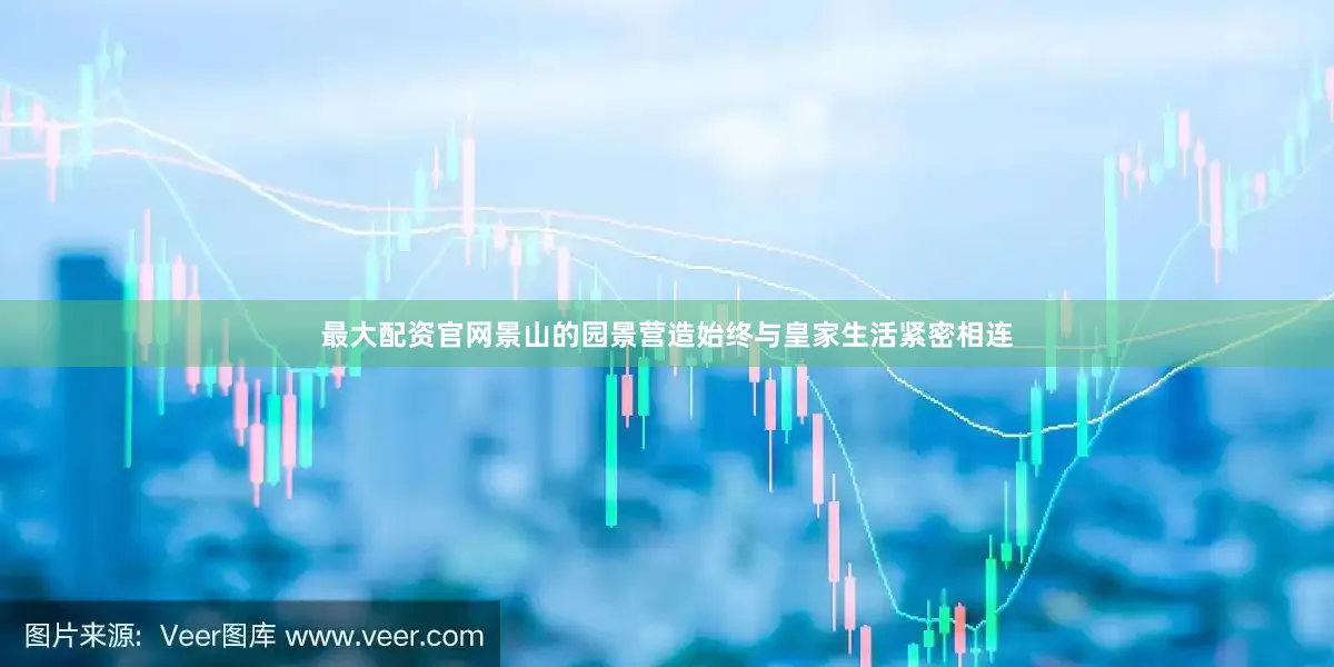 最大配资官网景山的园景营造始终与皇家生活紧密相连