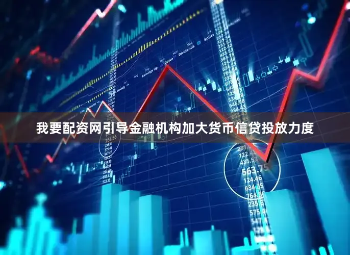 我要配资网引导金融机构加大货币信贷投放力度
