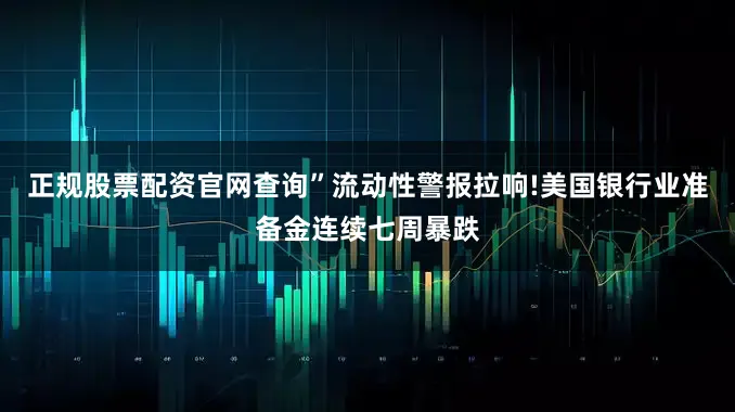 正规股票配资官网查询”流动性警报拉响!美国银行业准备金连续七周暴跌