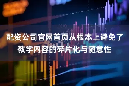配资公司官网首页从根本上避免了教学内容的碎片化与随意性