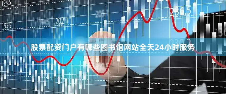 股票配资门户有哪些图书馆网站全天24小时服务