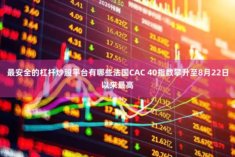 最安全的杠杆炒股平台有哪些法国CAC 40指数攀升至8月22日以来最高