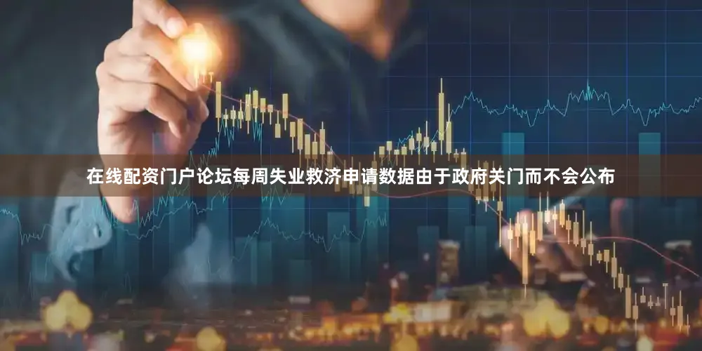 在线配资门户论坛每周失业救济申请数据由于政府关门而不会公布