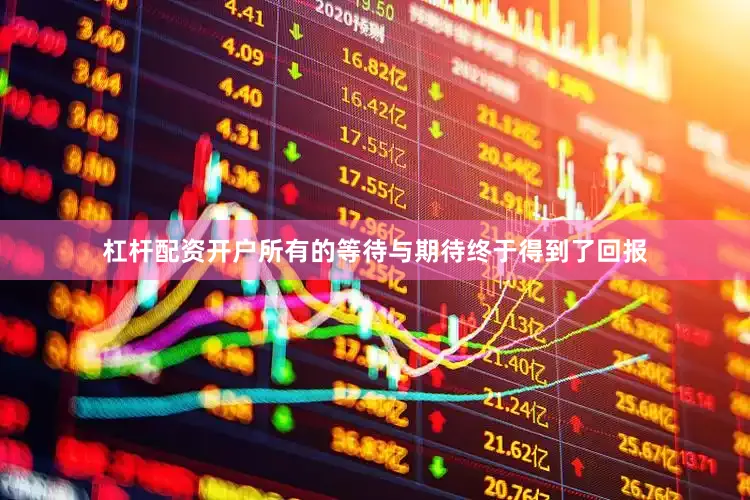 杠杆配资开户所有的等待与期待终于得到了回报
