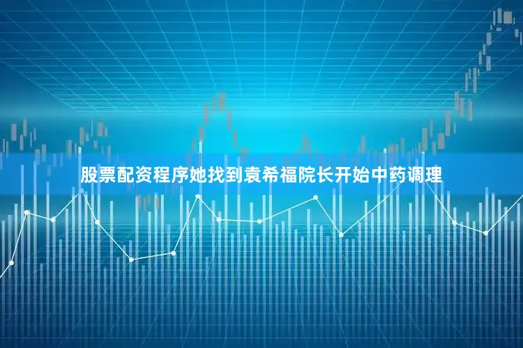 股票配资程序她找到袁希福院长开始中药调理