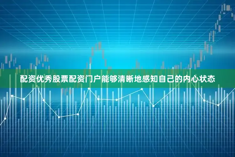 配资优秀股票配资门户能够清晰地感知自己的内心状态