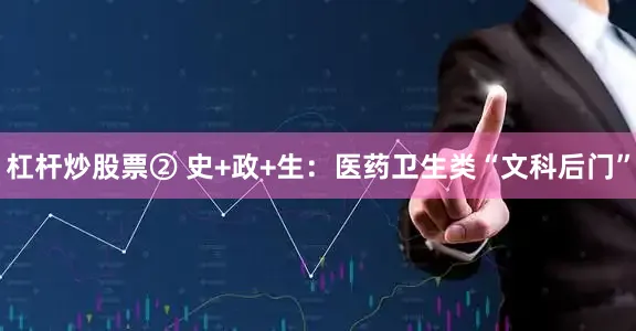 杠杆炒股票② 史+政+生：医药卫生类“文科后门”