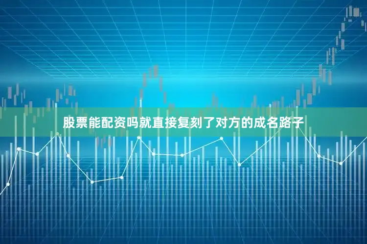 股票能配资吗就直接复刻了对方的成名路子