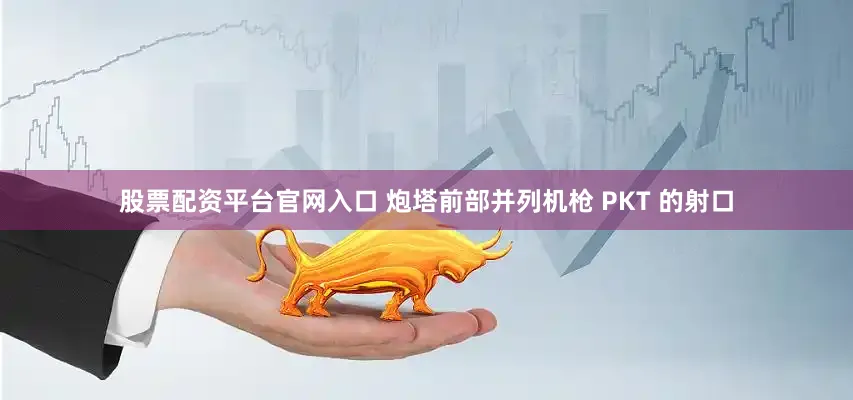 股票配资平台官网入口 炮塔前部并列机枪 PKT 的射口