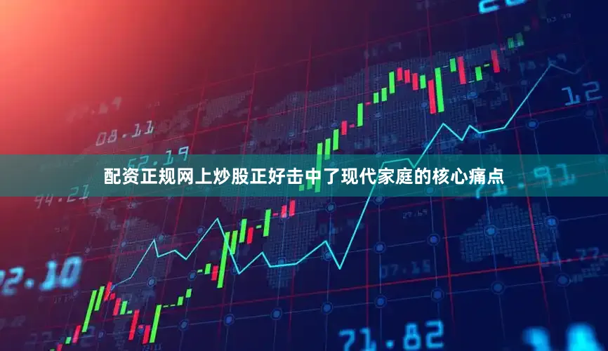 配资正规网上炒股正好击中了现代家庭的核心痛点