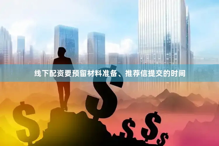 线下配资要预留材料准备、推荐信提交的时间