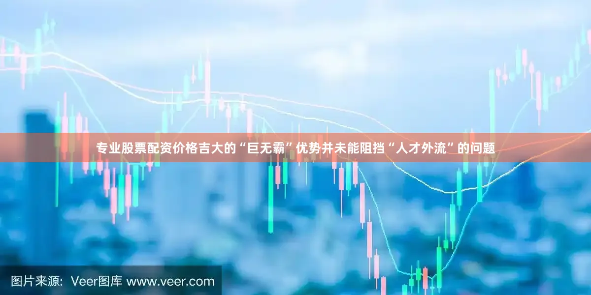 专业股票配资价格吉大的“巨无霸”优势并未能阻挡“人才外流”的问题