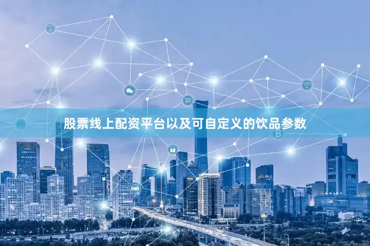 股票线上配资平台以及可自定义的饮品参数