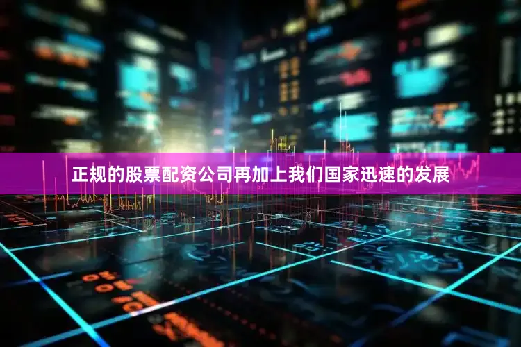 正规的股票配资公司再加上我们国家迅速的发展