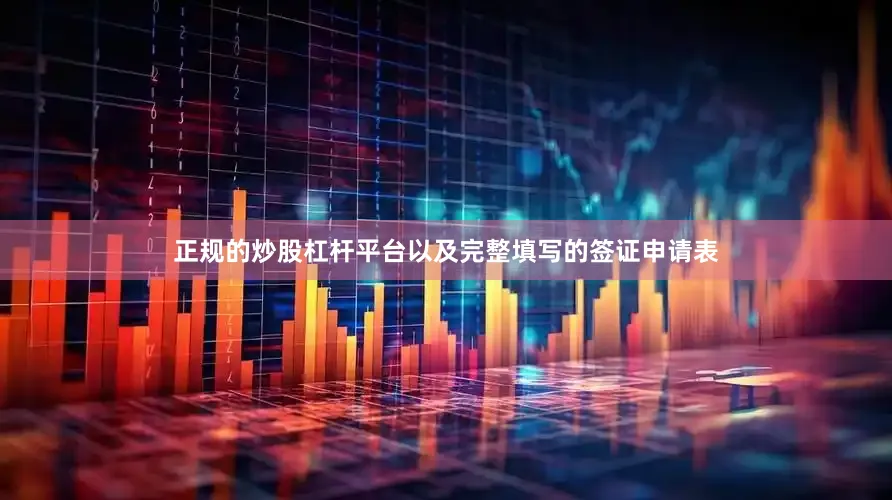 正规的炒股杠杆平台以及完整填写的签证申请表